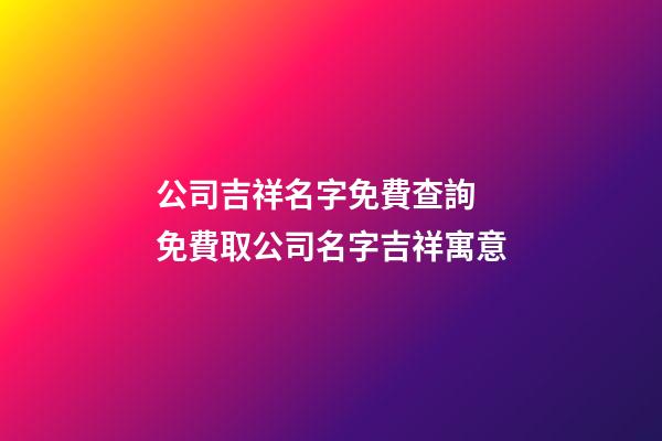 公司吉祥名字免費查詢 免費取公司名字吉祥寓意-第1張-公司起名-玄機派